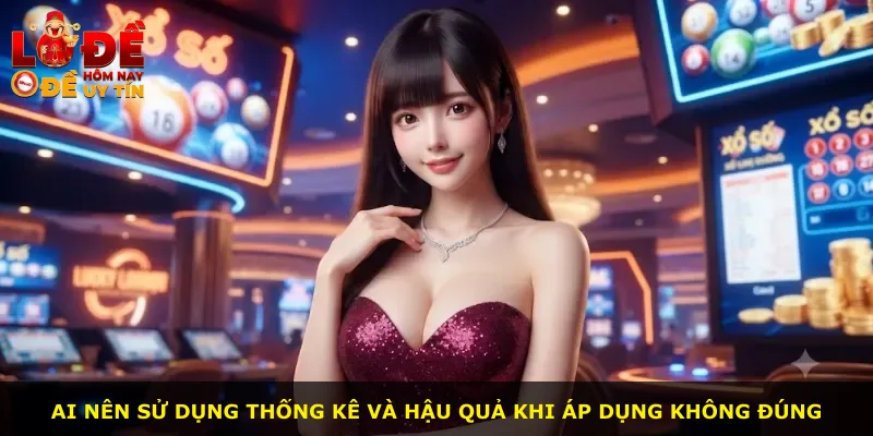Ai nên sử dụng thống kê và hậu quả khi áp dụng không đúng