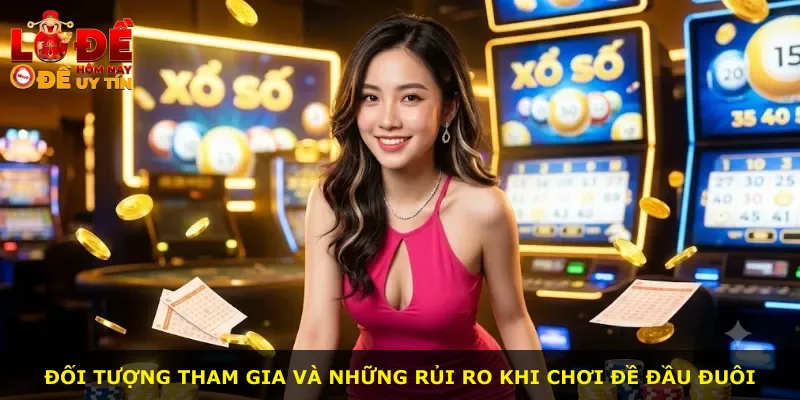 Đối tượng tham gia và những rủi ro khi chơi đề đầu đuôi