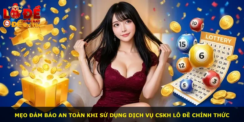 Mẹo đảm bảo an toàn khi sử dụng dịch vụ CSKH lô đề chính thức