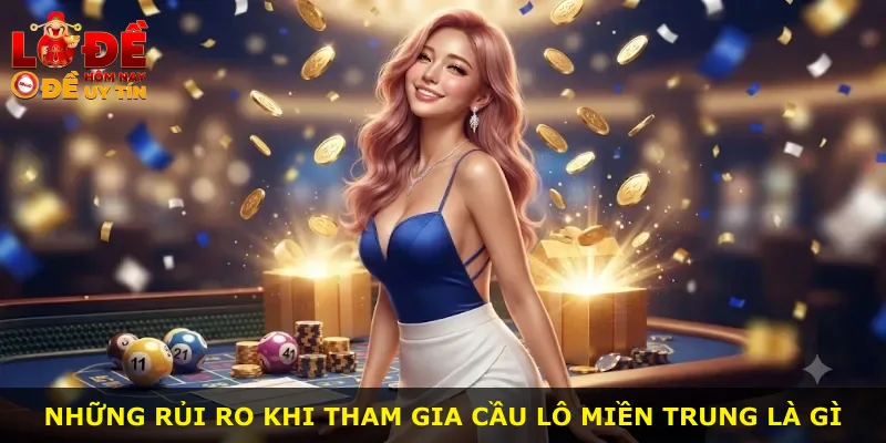 Những rủi ro khi tham gia cầu lô miền Trung là gì
